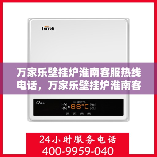 万家乐壁挂炉淮南客服热线电话，万家乐壁挂炉淮南客服热线电话公布，专业服务就在您身边！