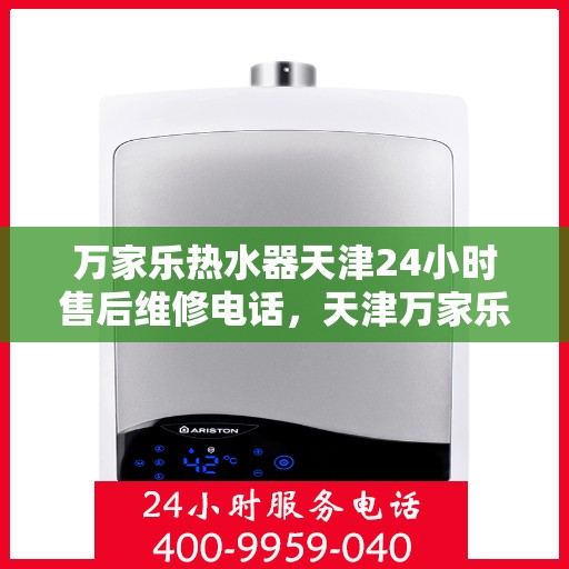 万家乐热水器天津24小时售后维修电话，天津万家乐热水器全天候售后维修服务热线