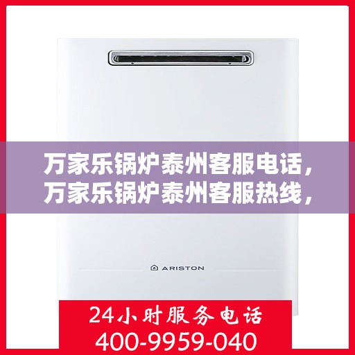 万家乐锅炉泰州客服电话，万家乐锅炉泰州客服热线，专业支持与解决方案一站式服务