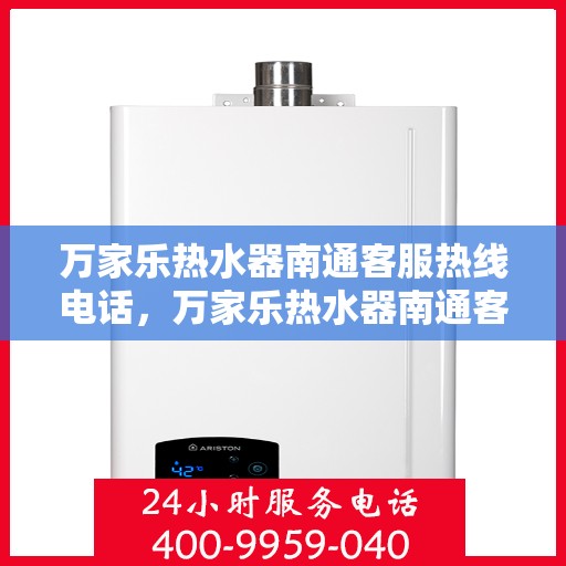 万家乐热水器南通客服热线电话，万家乐热水器南通客服热线详解，一站式服务与支持