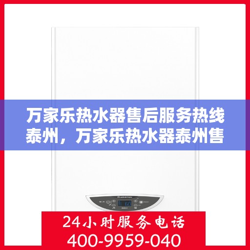 万家乐热水器售后服务热线泰州，万家乐热水器泰州售后服务热线全面支持，专业团队为您排忧解难