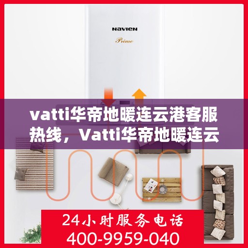 vatti华帝地暖连云港客服热线，Vatti华帝地暖连云港客服热线，专业解答，温暖您的生活