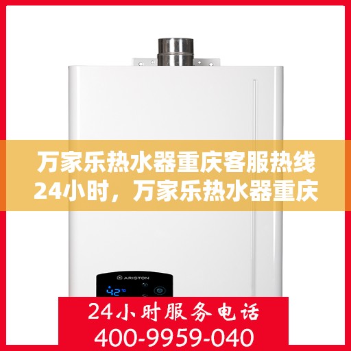 万家乐热水器重庆客服热线24小时，万家乐热水器重庆全天候客服热线，贴心服务随时在线