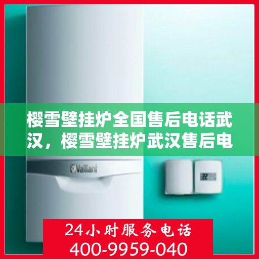 樱雪壁挂炉全国售后电话武汉，樱雪壁挂炉武汉售后电话及维修服务全攻略