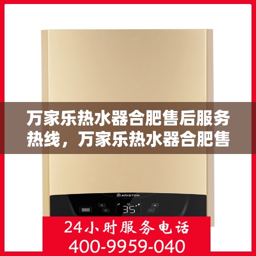 万家乐热水器合肥售后服务热线，万家乐热水器合肥售后热线专业服务，您的安心之选