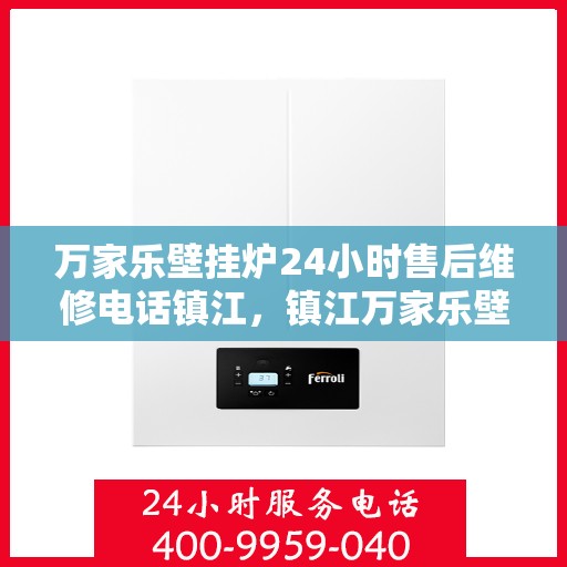 万家乐壁挂炉24小时售后维修电话镇江，镇江万家乐壁挂炉全天候售后维修服务热线公布！