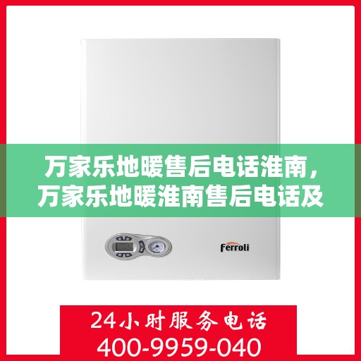 万家乐地暖售后电话淮南，万家乐地暖淮南售后电话及服务一览