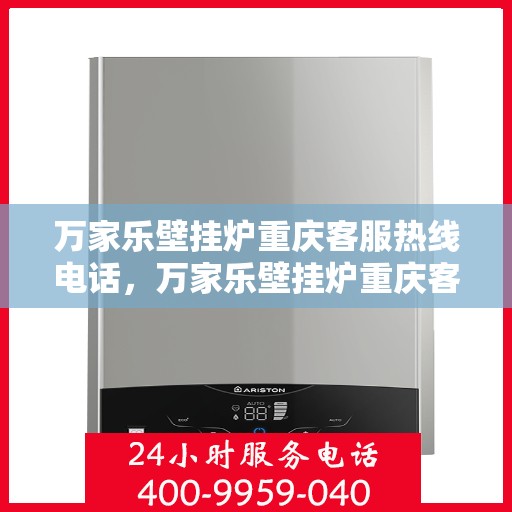 万家乐壁挂炉重庆客服热线电话，万家乐壁挂炉重庆客服热线全攻略，快速解决您的疑问与需求