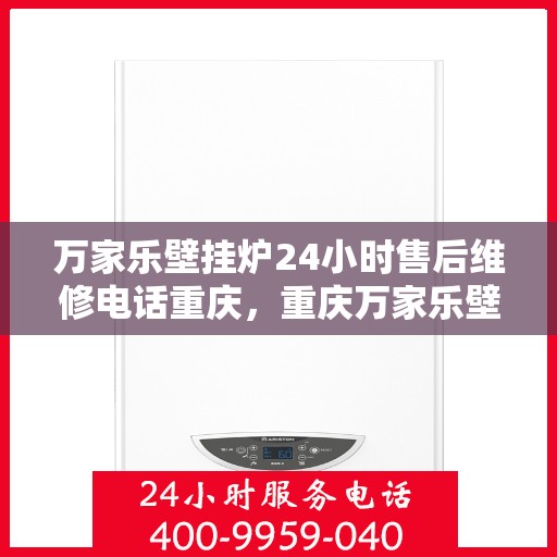 万家乐壁挂炉24小时售后维修电话重庆，重庆万家乐壁挂炉全天候售后维修热线公布