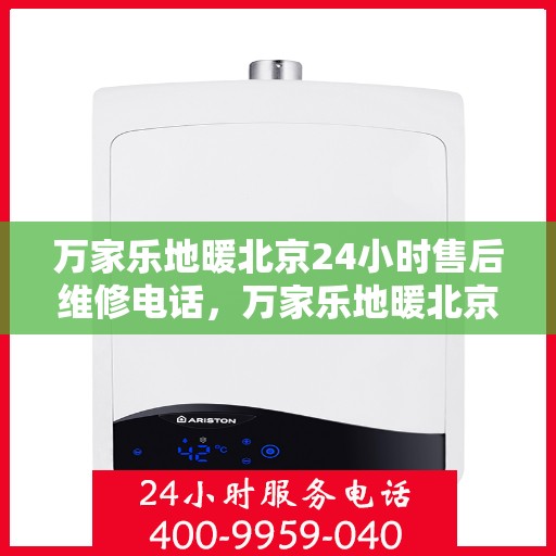 万家乐地暖北京24小时售后维修电话，万家乐地暖北京全天候售后维修服务热线