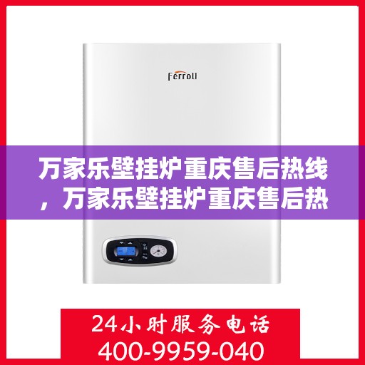 万家乐壁挂炉重庆售后热线，万家乐壁挂炉重庆售后热线，专业维修服务，贴心关怀您的家庭温暖！