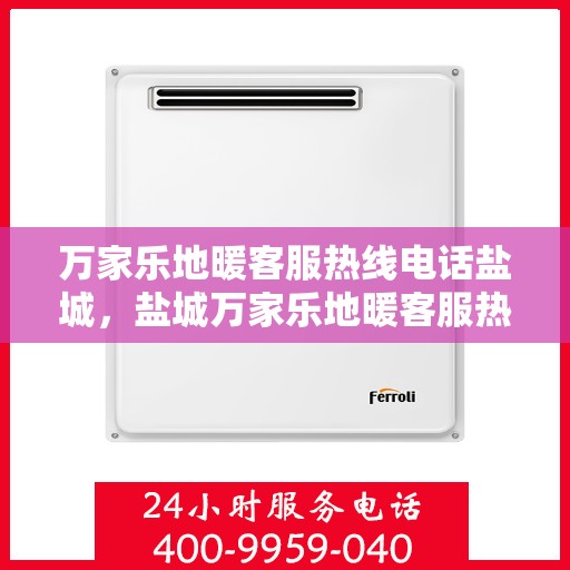 万家乐地暖客服热线电话盐城，盐城万家乐地暖客服热线电话服务指南