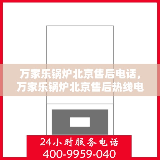 万家乐锅炉北京售后电话，万家乐锅炉北京售后热线电话公布