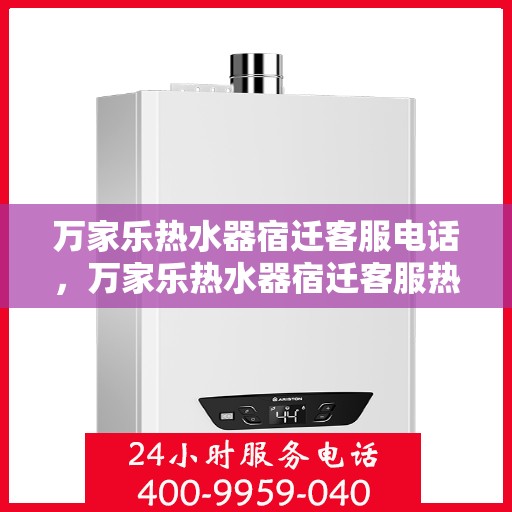 万家乐热水器宿迁客服电话，万家乐热水器宿迁客服热线及售后服务指南
