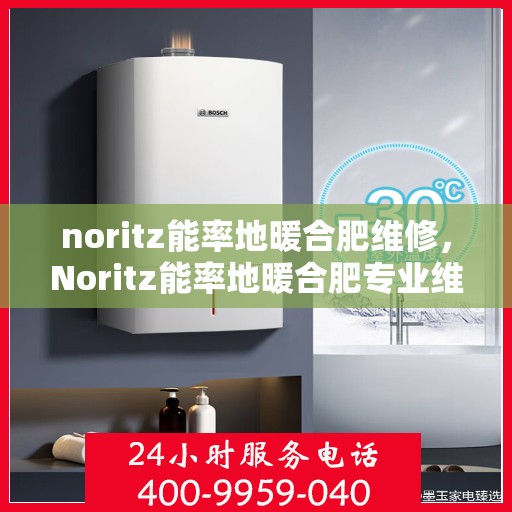 noritz能率地暖合肥维修，Noritz能率地暖合肥专业维修服务