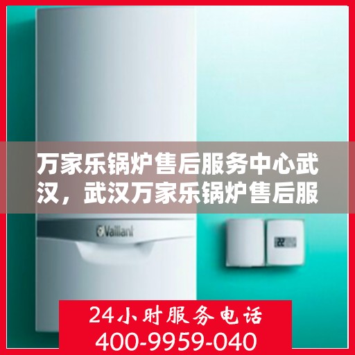 万家乐锅炉售后服务中心武汉，武汉万家乐锅炉售后服务中心，专业维修，贴心服务