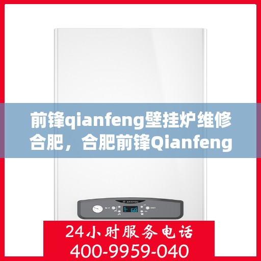 前锋qianfeng壁挂炉维修合肥，合肥前锋Qianfeng壁挂炉专业维修服务