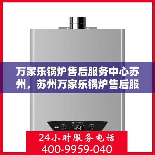 万家乐锅炉售后服务中心苏州，苏州万家乐锅炉售后服务中心，专业维修，贴心服务