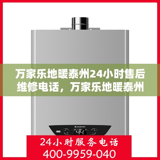 万家乐地暖泰州24小时售后维修电话，万家乐地暖泰州全天候售后维修热线