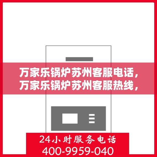万家乐锅炉苏州客服电话，万家乐锅炉苏州客服热线，专业支持与解决方案一站式服务