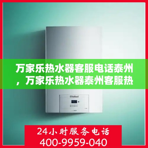 万家乐热水器客服电话泰州，万家乐热水器泰州客服热线全攻略