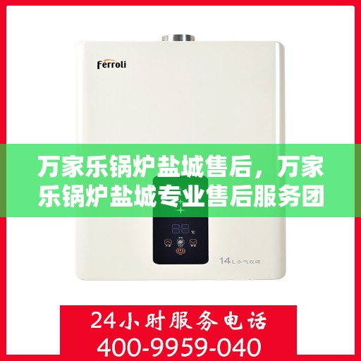 万家乐锅炉盐城售后，万家乐锅炉盐城专业售后服务团队，为您提供全方位的技术支持与解决方案