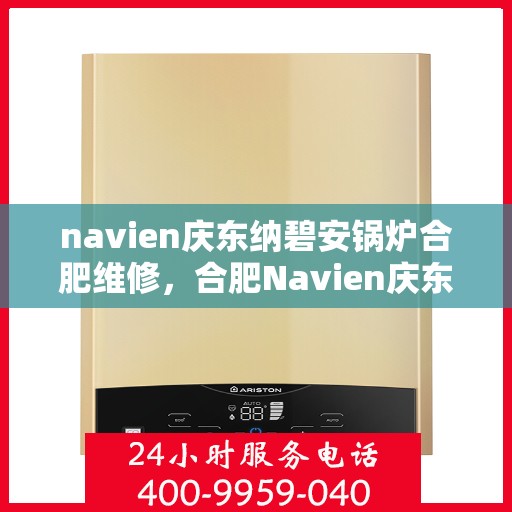 navien庆东纳碧安锅炉合肥维修，合肥Navien庆东纳碧安锅炉专业维修服务