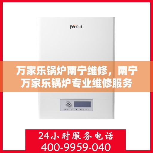万家乐锅炉南宁维修，南宁万家乐锅炉专业维修服务