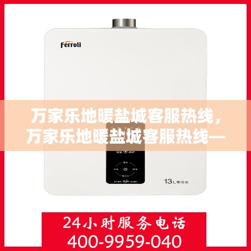 万家乐地暖盐城客服热线，万家乐地暖盐城客服热线——专业解答，温暖您的生活
