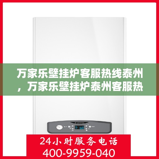 万家乐壁挂炉客服热线泰州，万家乐壁挂炉泰州客服热线详解