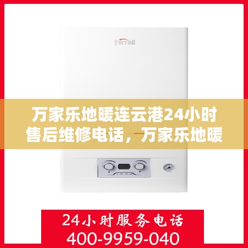 万家乐地暖连云港24小时售后维修电话，万家乐地暖连云港全天候售后维修服务热线