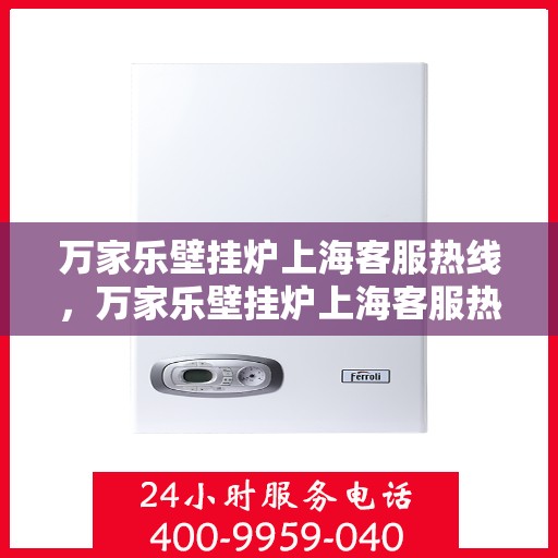 万家乐壁挂炉上海客服热线，万家乐壁挂炉上海客服热线，专业解决您的壁挂炉问题，贴心服务就在身边。