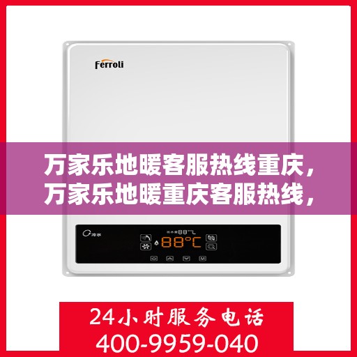 万家乐地暖客服热线重庆，万家乐地暖重庆客服热线，专业解答，温暖您的生活