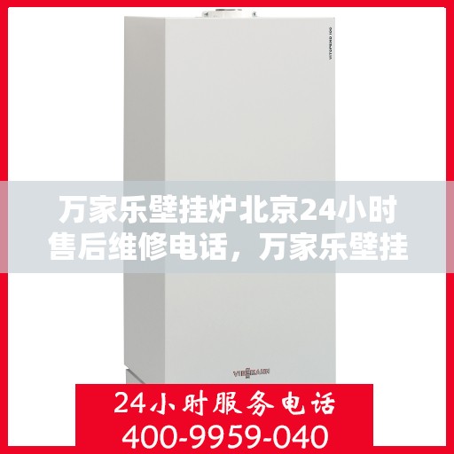 万家乐壁挂炉北京24小时售后维修电话，万家乐壁挂炉北京全天候售后维修服务热线