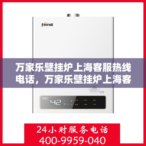 万家乐壁挂炉上海客服热线电话，万家乐壁挂炉上海客服热线详解，专业支持与贴心服务
