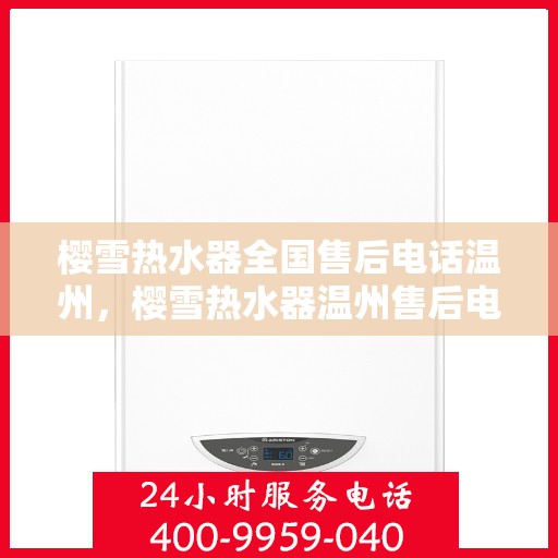 樱雪热水器全国售后电话温州，樱雪热水器温州售后电话及维修服务介绍