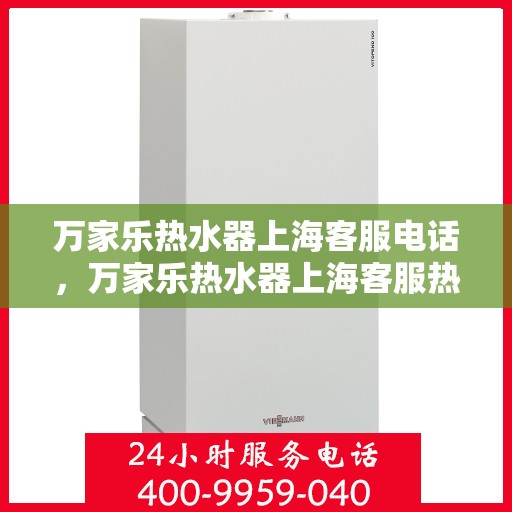 万家乐热水器上海客服电话，万家乐热水器上海客服热线及售后维修服务指南
