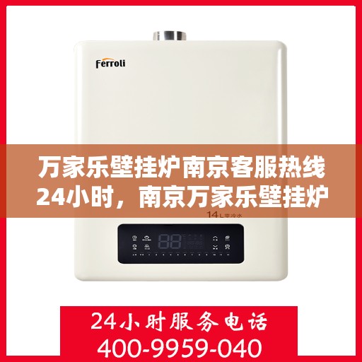 万家乐壁挂炉南京客服热线24小时，南京万家乐壁挂炉全天候客服热线，暖心服务不打烊