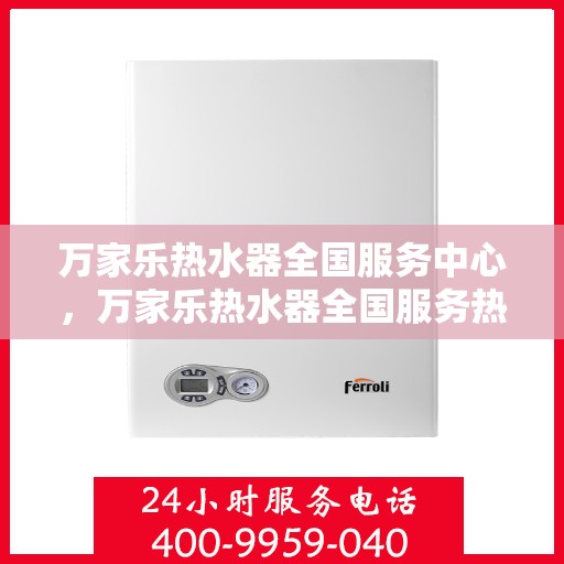 万家乐热水器全国服务中心，万家乐热水器全国服务热线及售后支持中心