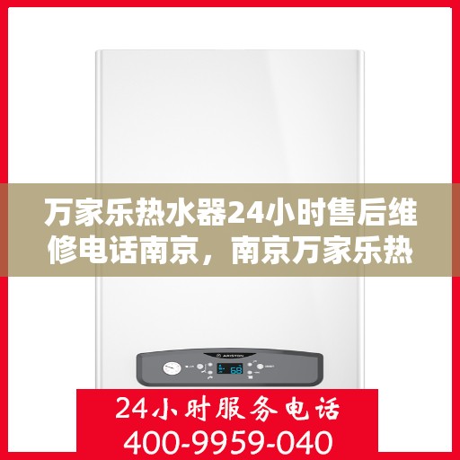 万家乐热水器24小时售后维修电话南京，南京万家乐热水器全天候售后维修服务热线