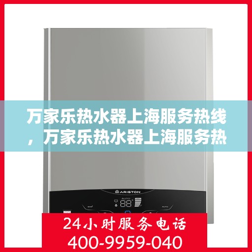 万家乐热水器上海服务热线，万家乐热水器上海服务热线，专业维修与售后支持一站式解决您的热水需求