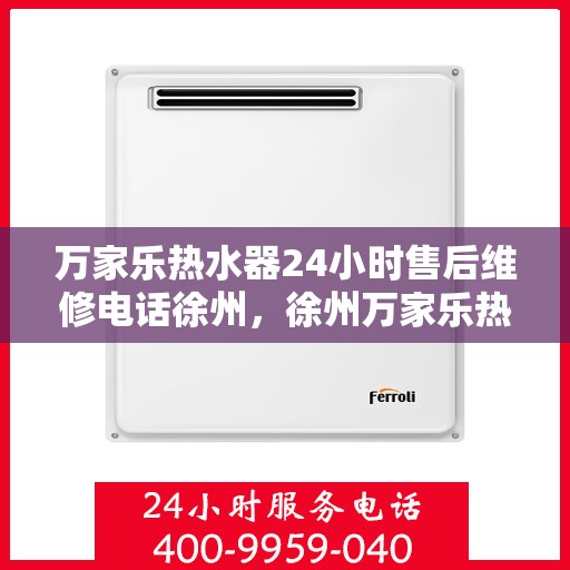 万家乐热水器24小时售后维修电话徐州，徐州万家乐热水器全天候售后维修服务热线