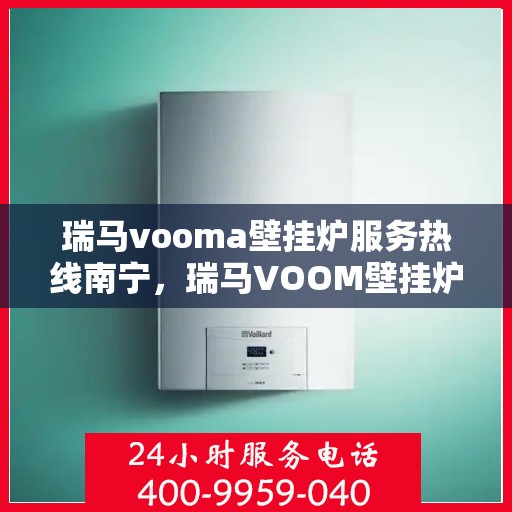 瑞马vooma壁挂炉服务热线南宁，瑞马VOOM壁挂炉南宁服务热线，专业维修与售后支持