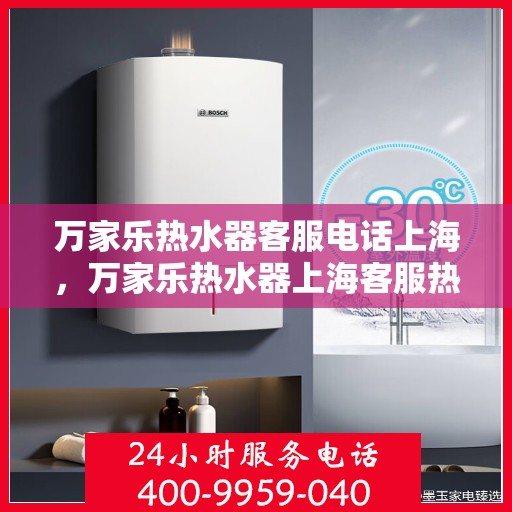 万家乐热水器客服电话上海，万家乐热水器上海客服热线全面解析