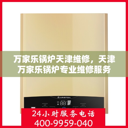 万家乐锅炉天津维修，天津万家乐锅炉专业维修服务