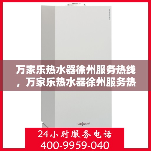 万家乐热水器徐州服务热线，万家乐热水器徐州服务热线——专业售后维修与支持团队