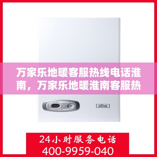 万家乐地暖客服热线电话淮南，万家乐地暖淮南客服热线电话全攻略
