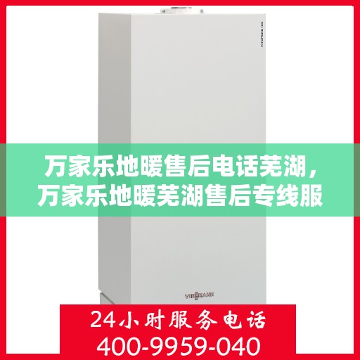 万家乐地暖售后电话芜湖，万家乐地暖芜湖售后专线服务电话