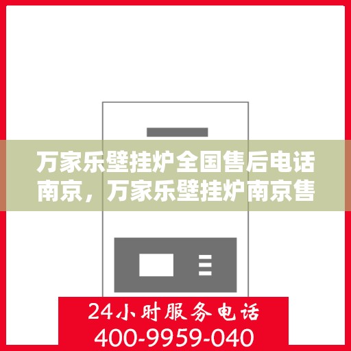 万家乐壁挂炉全国售后电话南京，万家乐壁挂炉南京售后电话，专业维修服务，全国售后热线开通