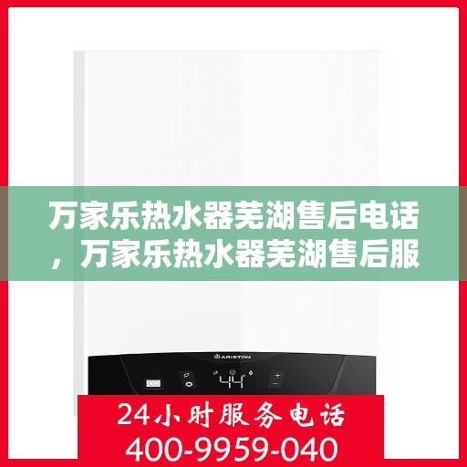 万家乐热水器芜湖售后电话，万家乐热水器芜湖售后服务中心联系电话